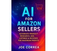 AI for Amazon Sellers: Automate Product Research, Ads, Listings & Reviews for Maximum Profits: 1 (The AI-Powered Marketplace Seller)