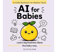 AI for Babies: A Simple Introduction to Artificial Intelligence (B2B: Business-to-Babies)