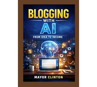 AI for Beginner Bloggers: A Step-by-Step Guide to Writing Faster, Growing Traffic, and Making Money with Artificial Intelligence