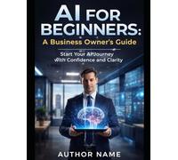 AI for Beginners: A Business Owner's Guide