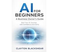 AI for Beginners: A Business Owner's Guide: Start Your AI Journey with Confidence and Clarity