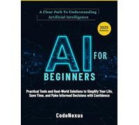AI For Beginners: A Clear Path to Understanding Artificial Intelligence: Practical Tools And Real-World Solutions To Simplify Your Life, Save Time, ... Decisions With Confidence (AI Series)