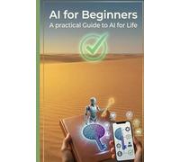 AI for Beginners | A Practical Guide to AI for Life: A Step-by-Step Guide to Using AI to Handle Everyday Problems, Work Smarter, and Save Time | 100+ ready-to-use AI prompts, organized into 20+ topics