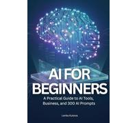AI for Beginners: A Practical Guide to AI Tools, Business, and 300 AI Prompts