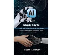 AI for Beginners: A Practical Guide to Artificial Intelligence in Daily Life, Real-World Applications, Ethics, and Future Trends