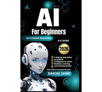 AI for Beginners: A Step-by-step Guide to Artificial Intelligence for Work, Business, Learning, and Personal Growth