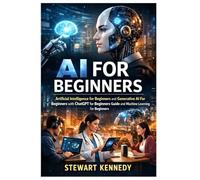 AI for Beginners: Artificial Intelligence for Beginners and Generative AI For Beginners with Chatgpt for Beginners Guide and Machine Learning for Beginners (Everyday Transformation Series)