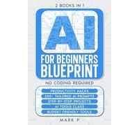AI For Beginners Blueprint: 2 Books in 1, Productivity Hacks, 200+ tailored AI Prompts, Step by Step Projects, AI Tools Class, Budget Friendly AI ... Startup Guide to Artificial Intelligence)