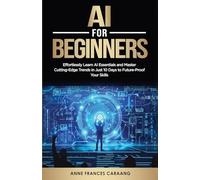 AI for Beginners: Effortlessly Learn AI Essentials and Master Cutting-Edge Trends in Just 10 Days to Future-Proof Your Skills