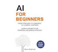 AI For Beginners: From Confused To Confident In 12 Simple Chapters - Learn AI Prompts for Personal & Business Strategy (AI Business Strategy)
