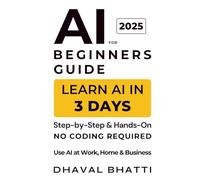 AI for Beginners Guide 2025: Learn AI in 3 Days (No Coding Required): A Step-by-Step, Hands-On Beginner’s Guide to AI for Work, Home & Business (Bonus: 101 Copy-Paste Prompts)