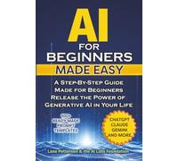 AI for Beginners Made Easy: A Step-By-Step Guide Made for Beginners - Release the Power of Generative AI in Your Life