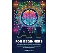 AI for Beginners: Master AI Learning With Easy-to-Understand Tool Selection, Hands-On Practice and Career Optimization Insights