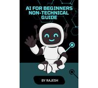 AI FOR BEGINNERS NON-TECHNICAL GUIDE BY RAJESH: ARTIFICAL INTELLIGENCE, AI FOR BEGINEERS (EXPERT WITH AI)