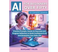 AI For Beginners Over Fifty: The Companion Workbook: Practice Prompts, Hands-On Exercises and Progress Reflection to Build Confidence in AI and ... Daily Life (Digital Daisies & Curious Bytes)