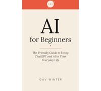 AI for Beginners: The Friendly Guide to Using ChatGPT and AI in Your Everyday Life