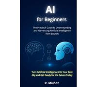 AI for Beginners: The Practical Guide to Understanding and Using Artificial Intelligence from Scratch