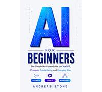 AI for Beginners: The Simple No-Code Guide to ChatGPT, Prompts, Productivity, and Everyday Use (AI Made Practical)