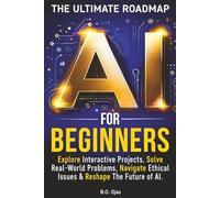 AI FOR BEGINNERS: THE ULTIMATE ROADMAP: EXPLORE INTERACTIVE PROJECTS, SOLVE REAL WORLD PROBLEMS, NAVIGATE ETHICAL ISSUES & RESHAPE THE FUTURE OF AI