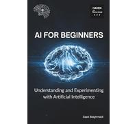 AI for Beginners: Understanding and Experimenting with Artificial Intelligence (AI and Machine Learning)