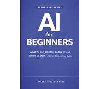 AI for Beginners: What AI Can Do, How to Use It, and Where to Start - A Simple Step-by-Step Guide (AI for Work Series)