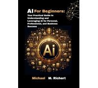 AI For Beginners: Your Practical Guide to Understanding and Leveraging AI for Personal, Professional,and Business Success