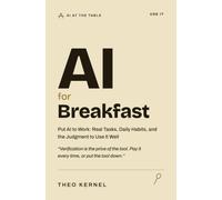 AI for Breakfast: Put AI to Work: Real Tasks, Daily Habits, and the Judgment to Use It Well (AI at the Table)
