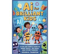 AI for Brilliant Kids: A Fun and Simple Guide to Smart Skills, Big Ideas, and Future Thinking