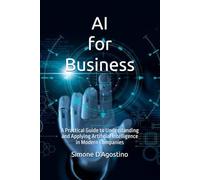 AI for Business: A Practical Guide to Understanding and Applying Artificial Intelligence in Modern Companies (Business Tech Essentials)