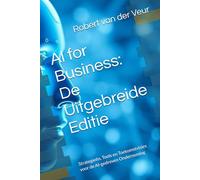 AI for Business: De Uitgebreide Editie: Strategieën, Tools en Toekomstvisies voor de AI-gedreven Onderneming