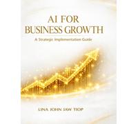 AI FOR BUSINESS GROWTH: A Practical Guide to Integrating Artificial Intelligence, Driving Innovation, and Scaling Your Organization Target Audience: ... Managers, Entrepreneurs, and Consultants.