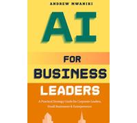 AI for Business Leaders: Strategic Playbook for Corporate Executives, Entrepreneurs, and Small Business Owners to Drive Exponential Business Growth | Real-World Case Studies | AI-Strategic Flywheel