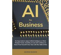 AI for Business: No-Hype Guide to Apply Artificial Intelligence at Work: Navigate Trends, Avoid Bias, & Lead with Confidence to Future-Proof Yourself & Your Team with New Skills & Wins