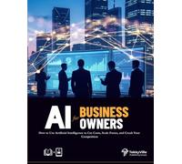 AI FOR BUSINESS OWNERS: How to Use Artificial Intelligence to Cut Costs, Scale Faster, and Crush Your Competition
