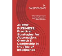 AI FOR BUSINESS: Practical Strategies for Automation, Growth & Leadership in the Age of Intelligence: 60 Proven Ways to Improve Productivity, Reduce ... Future-Ready Organization: 2 (AI Series)