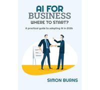 AI for Business: Where to Start?: A practical guide to adopting AI in 2026