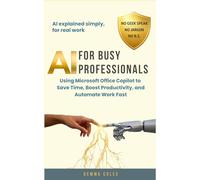 AI FOR BUSY PROFESSIONALS: Using Microsoft Office Copilot to Save Time, Boost Productivity, and Automate Work Fast