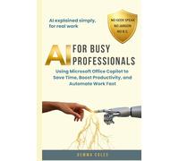 AI FOR BUSY PROFESSIONALS: Using Microsoft Office Copilot to Save Time, Boost Productivity, and Automate Work Fast