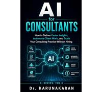 AI for Consultants: How to Deliver Faster Insights, Automate Client Work, and Scale Your Consulting Practice Without Hiring (AI Series)