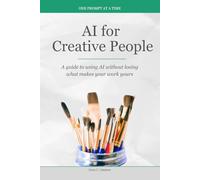 AI for Creative People: A guide to using AI without losing what makes your work yours (One Prompt at a Time)