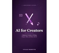 AI for Creators: A Beginner's Guide to Writing, Images, Video, and Music with AI (Practical AI)