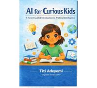 AI for Curious Kids: A Parent Guided Introduction to Artificial Intelligence for Ages 9 to 12
