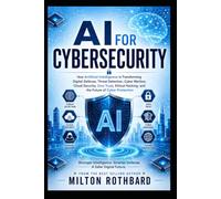 AI for Cybersecurity: How Artificial Intelligence Is Transforming Digital Defense, Threat Detection, Cyber Warfare, Cloud Security, Zero Trust, Ethical Hacking, and the Future of Cyber Protection