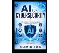 AI for Cybersecurity: How Artificial Intelligence Is Transforming Digital Defense, Threat Detection, Cyber Warfare, Cloud Security, Zero Trust, Ethical Hacking, and the Future of Cyber Protection