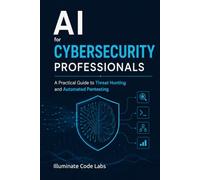 AI for Cybersecurity Professionals: A Practical Guide to Threat Hunting and Automated Pentesting