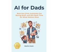 AI for Dads: Beat the Grind, Automate the Boring Stuff, and Win Back Time for What Matters Most (AI for Everyone)