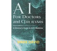 AI for Doctors and Clinicians: A Clinician’s Guide to AI in Medicine (Ai for writers)