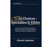 AI for Doctors - Specialties & Ethics: How to Use AI Across Your Specialty, Navigate the Ethics and Legal Landscape, and Future-Proof Your Medical Career (AI @ Work)