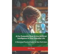 AI for Dummies How to Use Artificial Intelligence in Your Everyday Life: A Warm and Practical Guide for Non-Tech Users (Practical AI & Data Series)