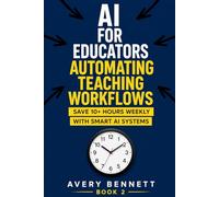 AI For Educators: Automating Teaching Workflows: Save 10+ Hours Weekly with Smart AI Systems: 4 (AI for Teachers: Save Time & Build Income with AI)